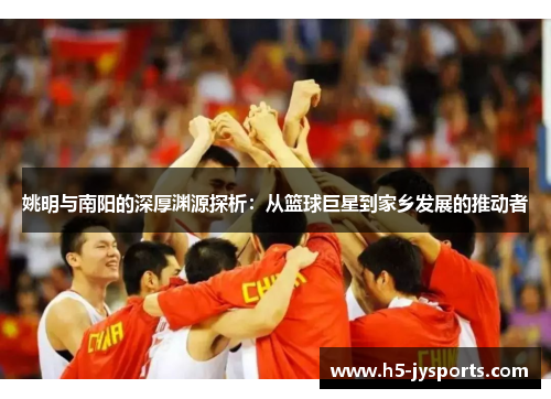 姚明与南阳的深厚渊源探析：从篮球巨星到家乡发展的推动者