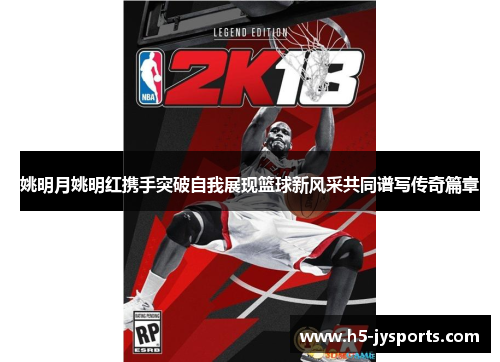 姚明月姚明红携手突破自我展现篮球新风采共同谱写传奇篇章
