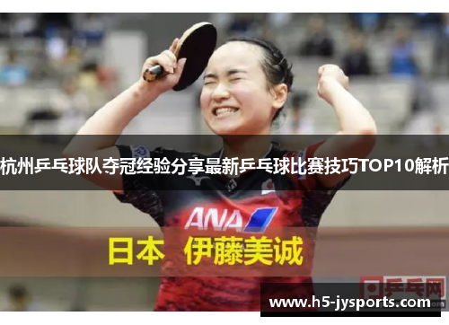 杭州乒乓球队夺冠经验分享最新乒乓球比赛技巧TOP10解析