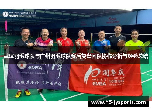 武汉羽毛球队与广州羽毛球队赛后复盘团队协作分析与经验总结