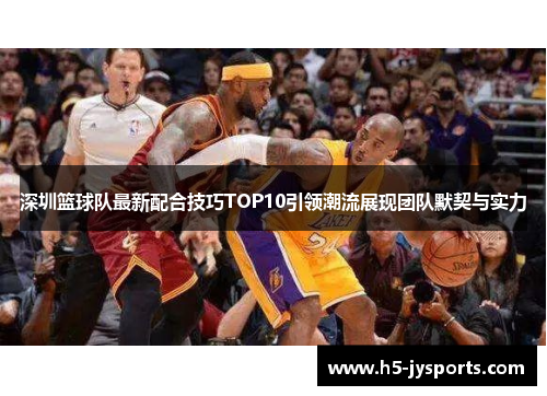 深圳篮球队最新配合技巧TOP10引领潮流展现团队默契与实力