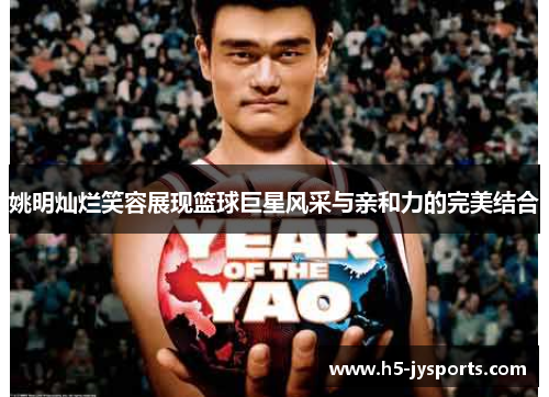 姚明灿烂笑容展现篮球巨星风采与亲和力的完美结合
