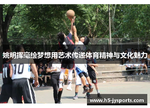 姚明挥毫绘梦想用艺术传递体育精神与文化魅力