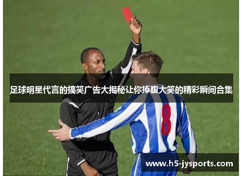 足球明星代言的搞笑广告大揭秘让你捧腹大笑的精彩瞬间合集