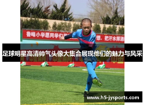 足球明星高清帅气头像大集合展现他们的魅力与风采