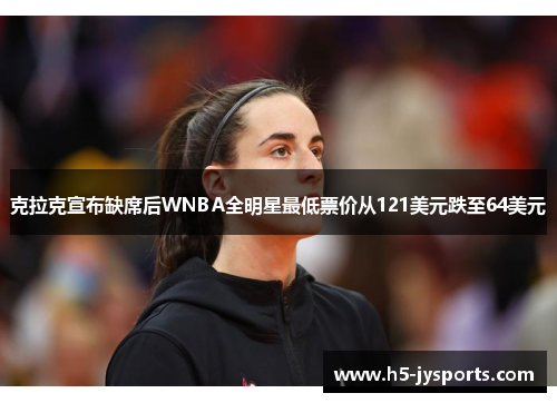 克拉克宣布缺席后WNBA全明星最低票价从121美元跌至64美元