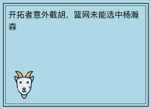 开拓者意外截胡，篮网未能选中杨瀚森