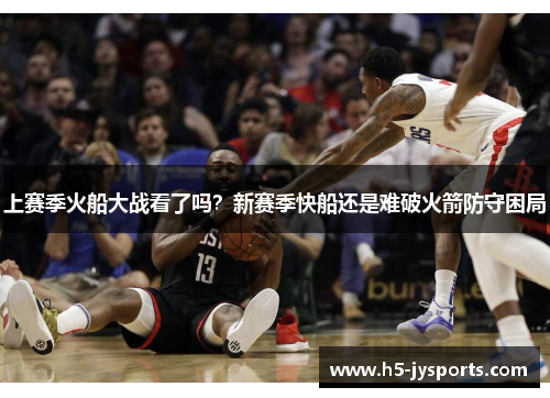 上赛季火船大战看了吗？新赛季快船还是难破火箭防守困局