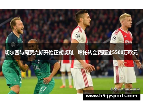 切尔西与阿贾克斯开始正式谈判，哈托转会费超过5500万欧元