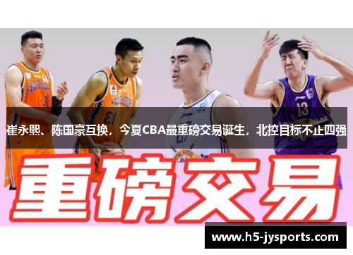 崔永熙、陈国豪互换，今夏CBA最重磅交易诞生，北控目标不止四强