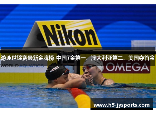 游泳世锦赛最新金牌榜-中国7金第一，澳大利亚第二，美国夺首金
