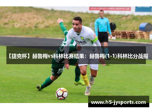 【捷克杯】赫鲁梅vs科林比赛结果：赫鲁梅(1-1)科林比分战报
