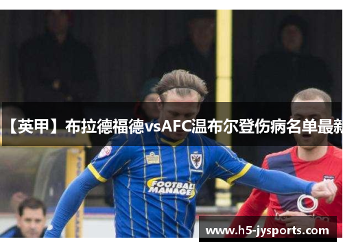 【英甲】布拉德福德vsAFC温布尔登伤病名单最新